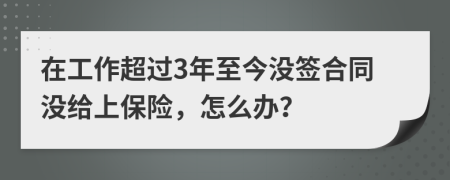 在工作超过3年至今没签合同没给上保险，怎么办？