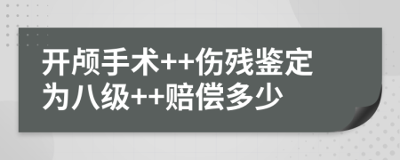 开颅手术++伤残鉴定为八级++赔偿多少