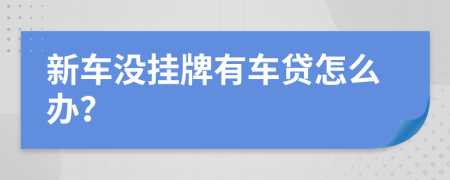 新车没挂牌有车贷怎么办？