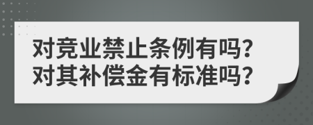 对竞业禁止条例有吗？对其补偿金有标准吗？