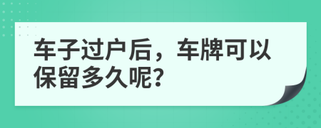 车子过户后，车牌可以保留多久呢？