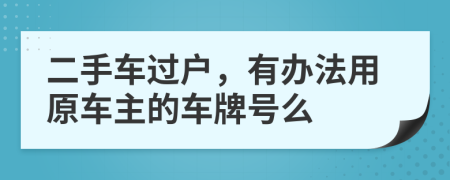 二手车过户，有办法用原车主的车牌号么