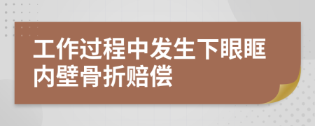 工作过程中发生下眼眶内壁骨折赔偿