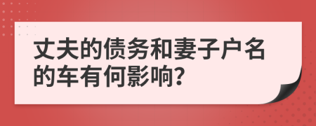 丈夫的债务和妻子户名的车有何影响？