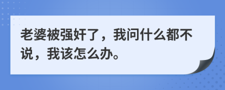 老婆被强奸了，我问什么都不说，我该怎么办。