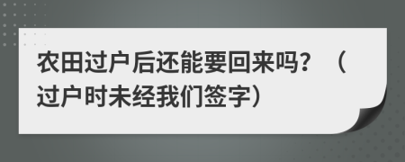 农田过户后还能要回来吗？（过户时未经我们签字）
