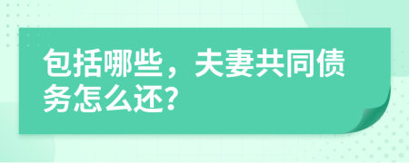 包括哪些，夫妻共同债务怎么还？