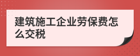 建筑施工企业劳保费怎么交税