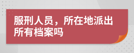 服刑人员，所在地派出所有档案吗