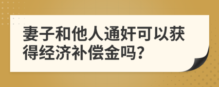 妻子和他人通奸可以获得经济补偿金吗？