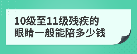 10级至11级残疾的眼睛一般能陪多少钱