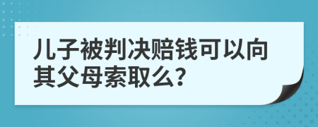 儿子被判决赔钱可以向其父母索取么？