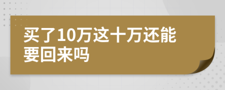 买了10万这十万还能要回来吗