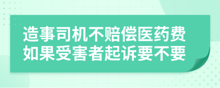 造事司机不赔偿医药费如果受害者起诉要不要