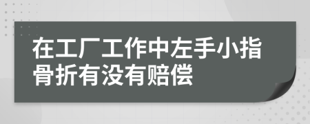 在工厂工作中左手小指骨折有没有赔偿