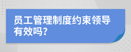 员工管理制度约束领导有效吗？