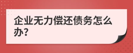 企业无力偿还债务怎么办？