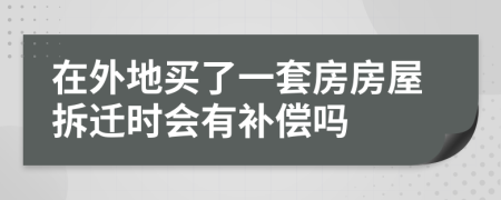 在外地买了一套房房屋拆迁时会有补偿吗