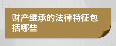 财产继承的法律特征包括哪些