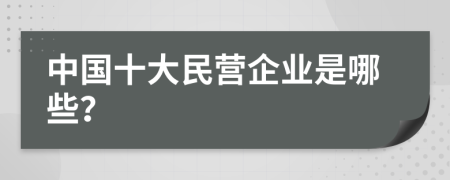 中国十大民营企业是哪些？