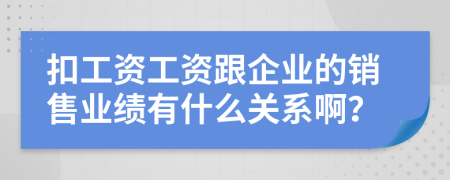 扣工资工资跟企业的销售业绩有什么关系啊？