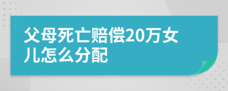 父母死亡赔偿20万女儿怎么分配