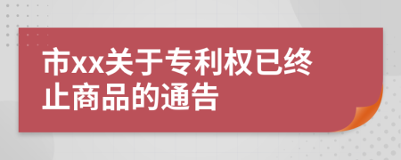 市xx关于专利权已终止商品的通告