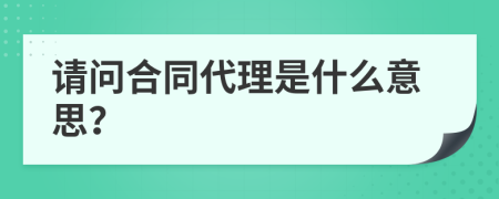 请问合同代理是什么意思？