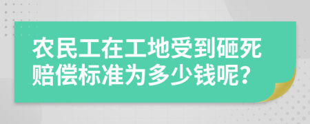 农民工在工地受到砸死赔偿标准为多少钱呢？