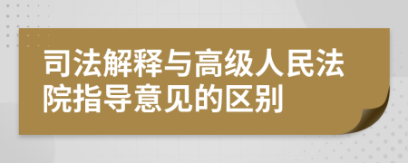 司法解释与高级人民法院指导意见的区别