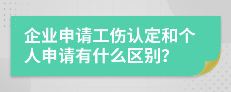 企业申请工伤认定和个人申请有什么区别？