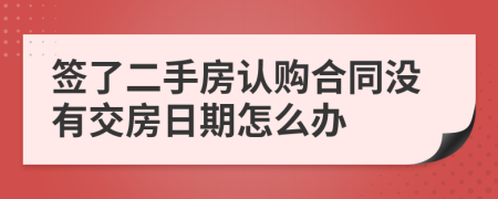 签了二手房认购合同没有交房日期怎么办