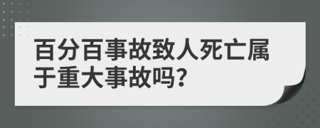 百分百事故致人死亡属于重大事故吗？