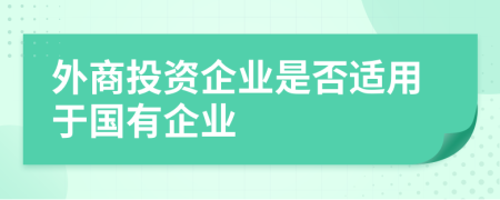 外商投资企业是否适用于国有企业