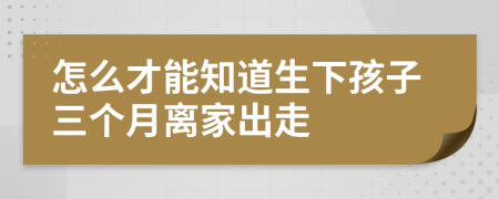 怎么才能知道生下孩子三个月离家出走
