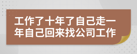 工作了十年了自己走一年自己回来找公司工作