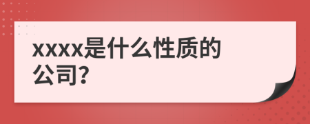 xxxx是什么性质的公司？