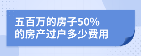 五百万的房子50% 的房产过户多少费用