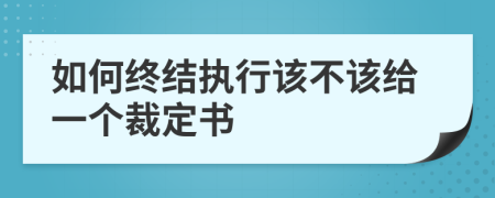 如何终结执行该不该给一个裁定书