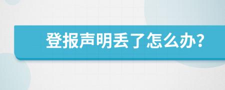 登报声明丢了怎么办？