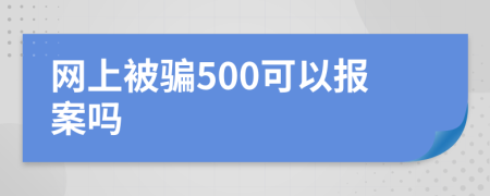 网上被骗500可以报案吗