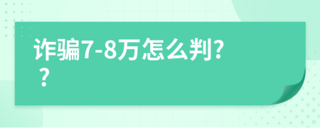 诈骗7-8万怎么判? ?