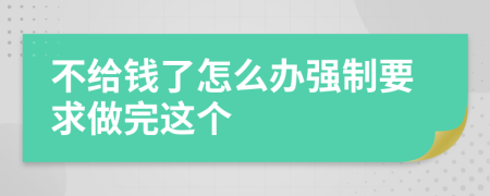 不给钱了怎么办强制要求做完这个