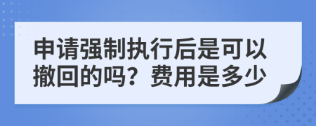 申请强制执行后是可以撤回的吗？费用是多少