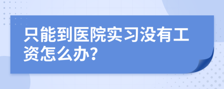 只能到医院实习没有工资怎么办？