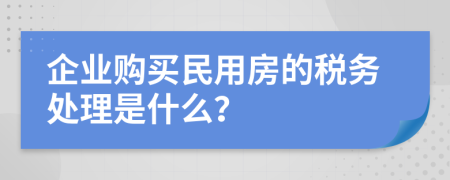 企业购买民用房的税务处理是什么？