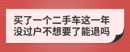 买了一个二手车这一年没过户不想要了能退吗