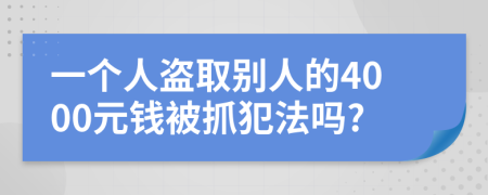 一个人盗取别人的4000元钱被抓犯法吗?