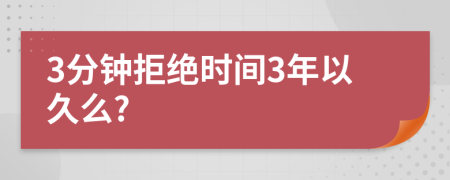 3分钟拒绝时间3年以久么?