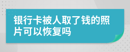 银行卡被人取了钱的照片可以恢复吗